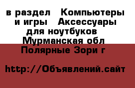  в раздел : Компьютеры и игры » Аксессуары для ноутбуков . Мурманская обл.,Полярные Зори г.